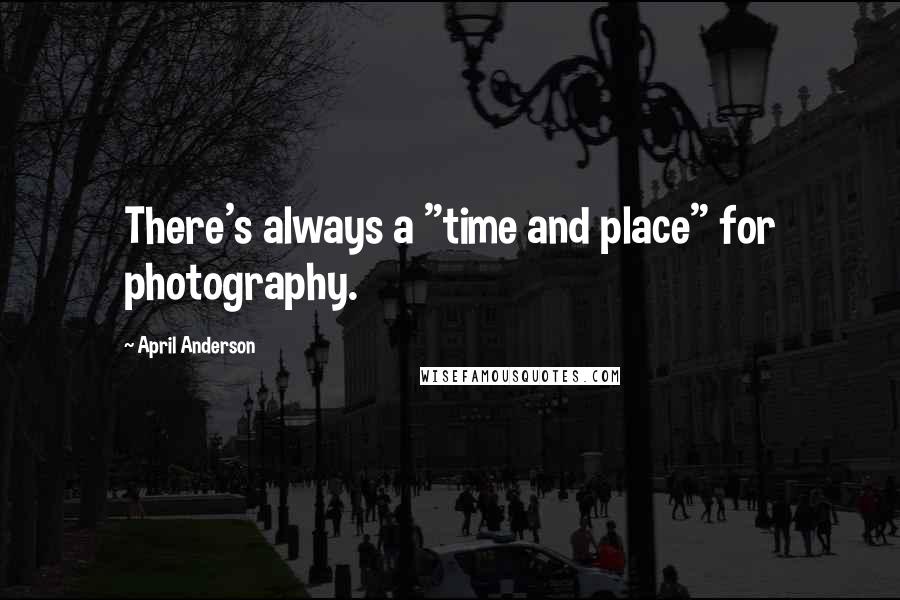 April Anderson Quotes: There's always a "time and place" for photography.