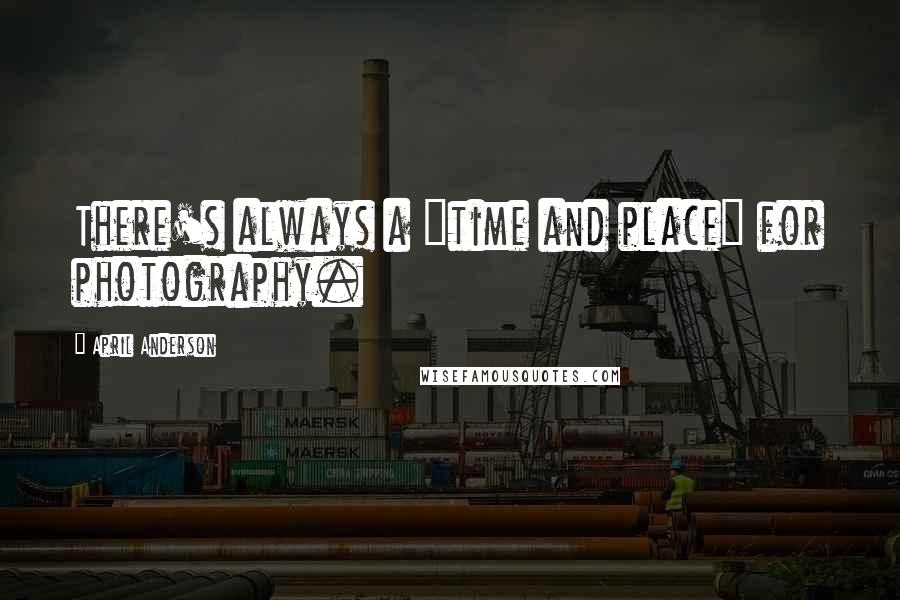 April Anderson Quotes: There's always a "time and place" for photography.