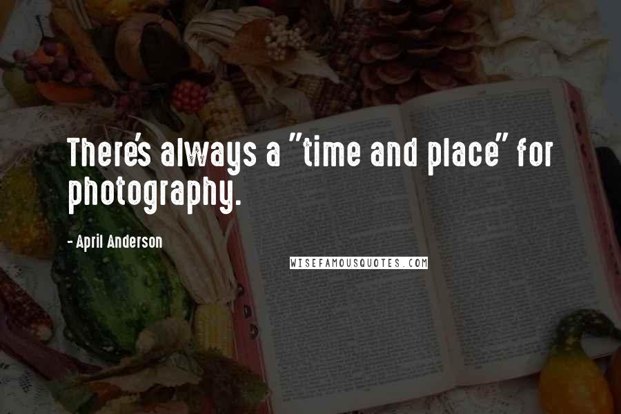 April Anderson Quotes: There's always a "time and place" for photography.