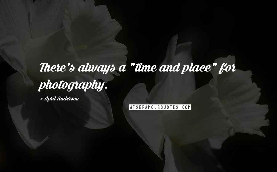 April Anderson Quotes: There's always a "time and place" for photography.