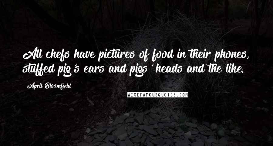 April Bloomfield Quotes: All chefs have pictures of food in their phones, stuffed pig's ears and pigs' heads and the like.