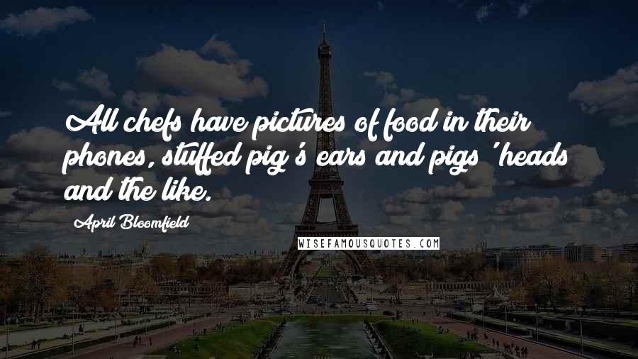 April Bloomfield Quotes: All chefs have pictures of food in their phones, stuffed pig's ears and pigs' heads and the like.