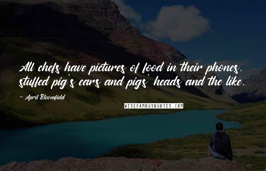 April Bloomfield Quotes: All chefs have pictures of food in their phones, stuffed pig's ears and pigs' heads and the like.