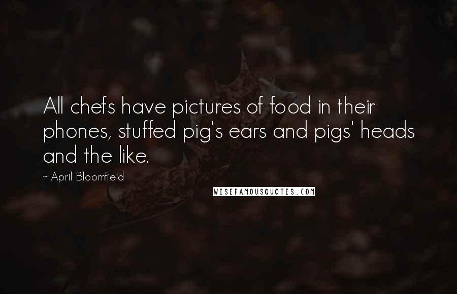 April Bloomfield Quotes: All chefs have pictures of food in their phones, stuffed pig's ears and pigs' heads and the like.