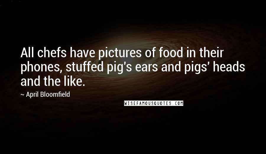 April Bloomfield Quotes: All chefs have pictures of food in their phones, stuffed pig's ears and pigs' heads and the like.