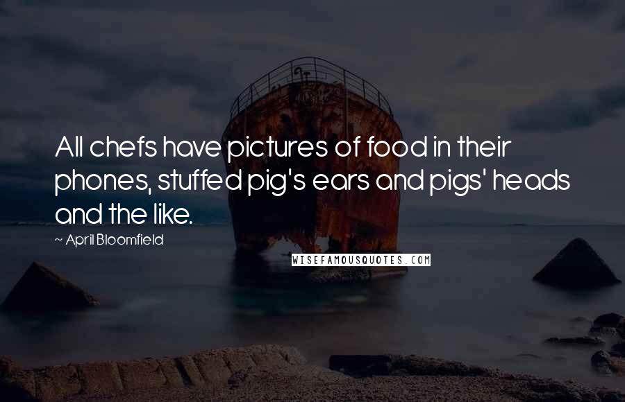 April Bloomfield Quotes: All chefs have pictures of food in their phones, stuffed pig's ears and pigs' heads and the like.