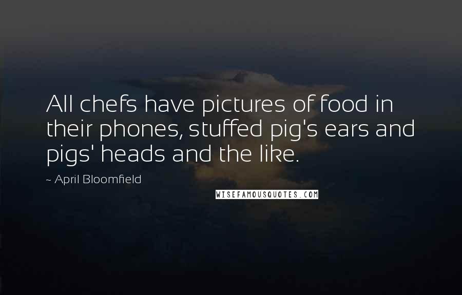 April Bloomfield Quotes: All chefs have pictures of food in their phones, stuffed pig's ears and pigs' heads and the like.