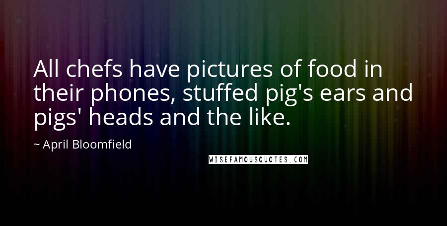 April Bloomfield Quotes: All chefs have pictures of food in their phones, stuffed pig's ears and pigs' heads and the like.