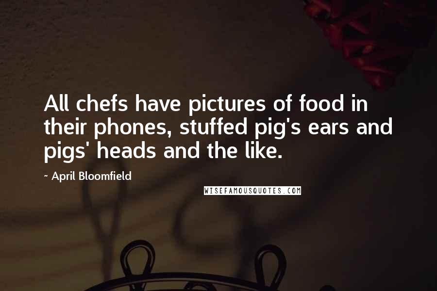 April Bloomfield Quotes: All chefs have pictures of food in their phones, stuffed pig's ears and pigs' heads and the like.