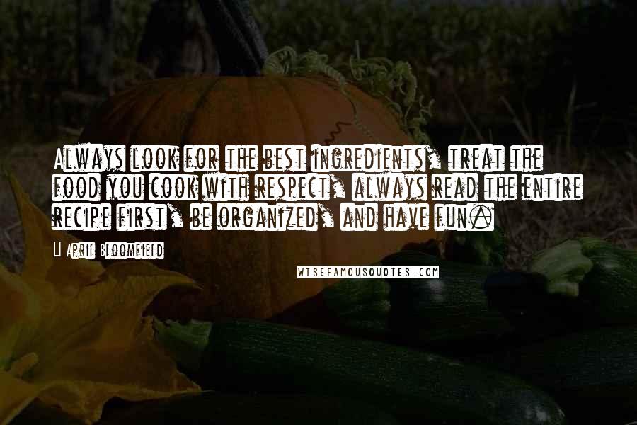 April Bloomfield Quotes: Always look for the best ingredients, treat the food you cook with respect, always read the entire recipe first, be organized, and have fun.