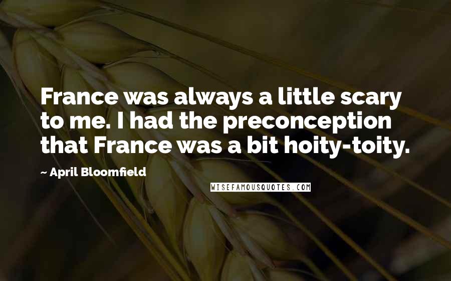 April Bloomfield Quotes: France was always a little scary to me. I had the preconception that France was a bit hoity-toity.
