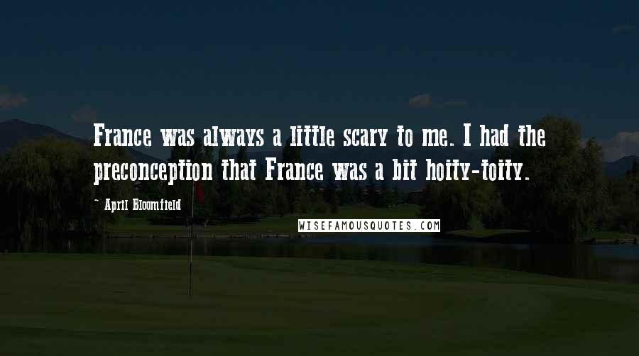 April Bloomfield Quotes: France was always a little scary to me. I had the preconception that France was a bit hoity-toity.