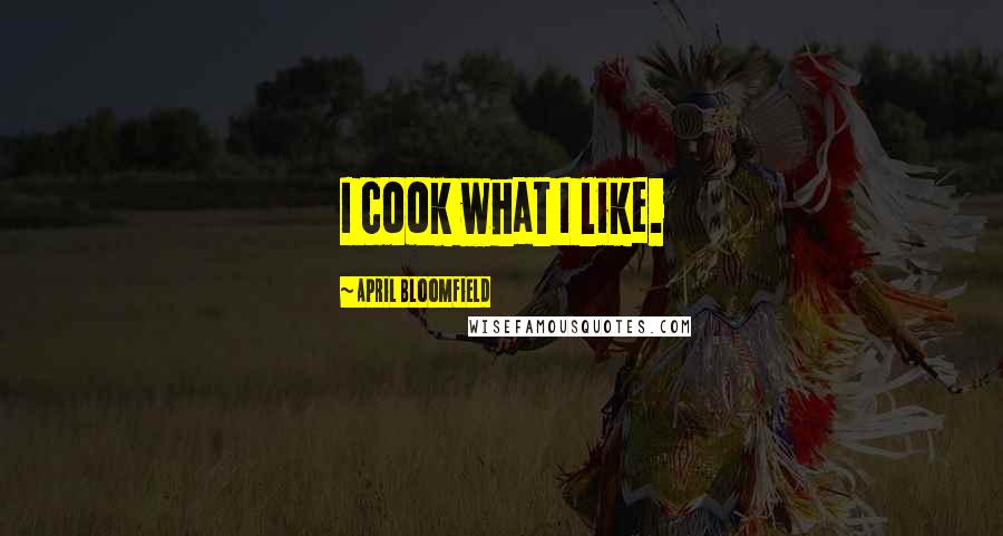 April Bloomfield Quotes: I cook what I like.