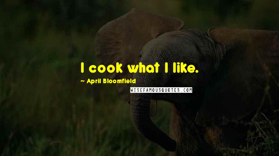 April Bloomfield Quotes: I cook what I like.
