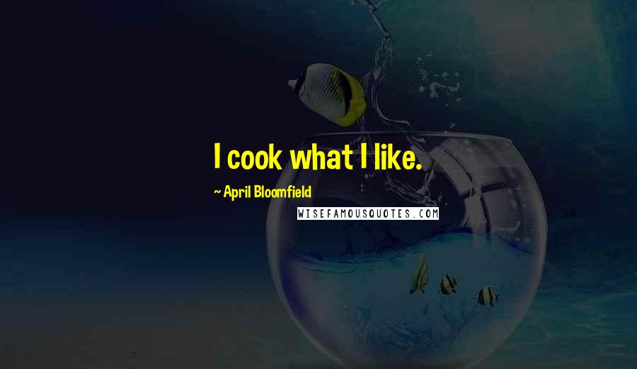 April Bloomfield Quotes: I cook what I like.