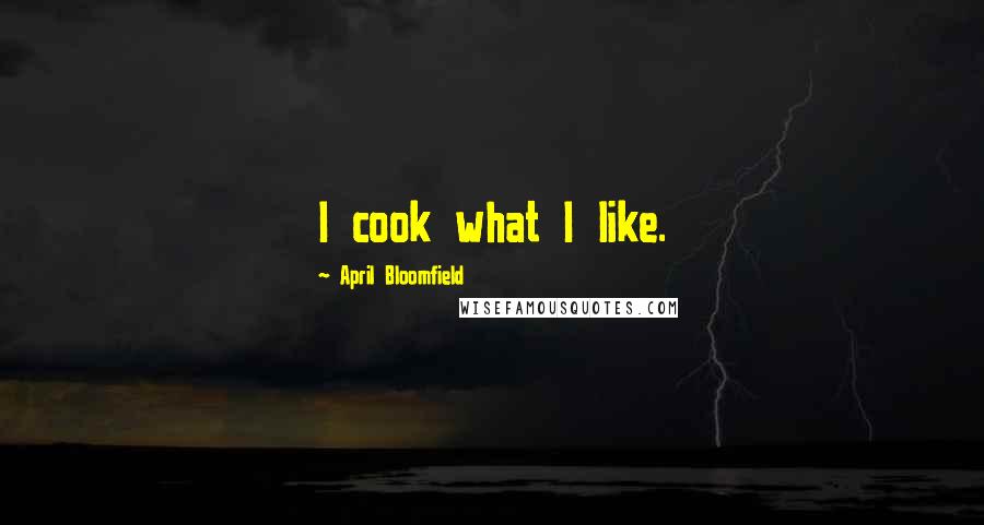 April Bloomfield Quotes: I cook what I like.