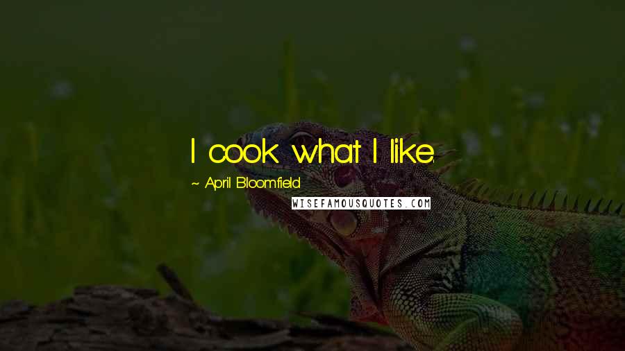 April Bloomfield Quotes: I cook what I like.