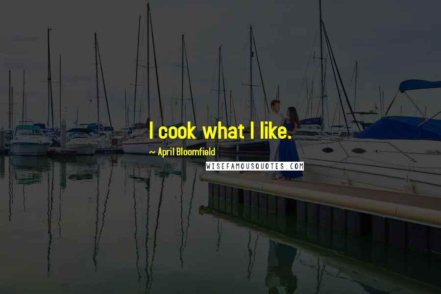April Bloomfield Quotes: I cook what I like.