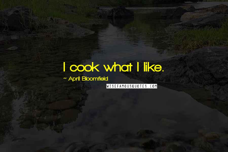 April Bloomfield Quotes: I cook what I like.