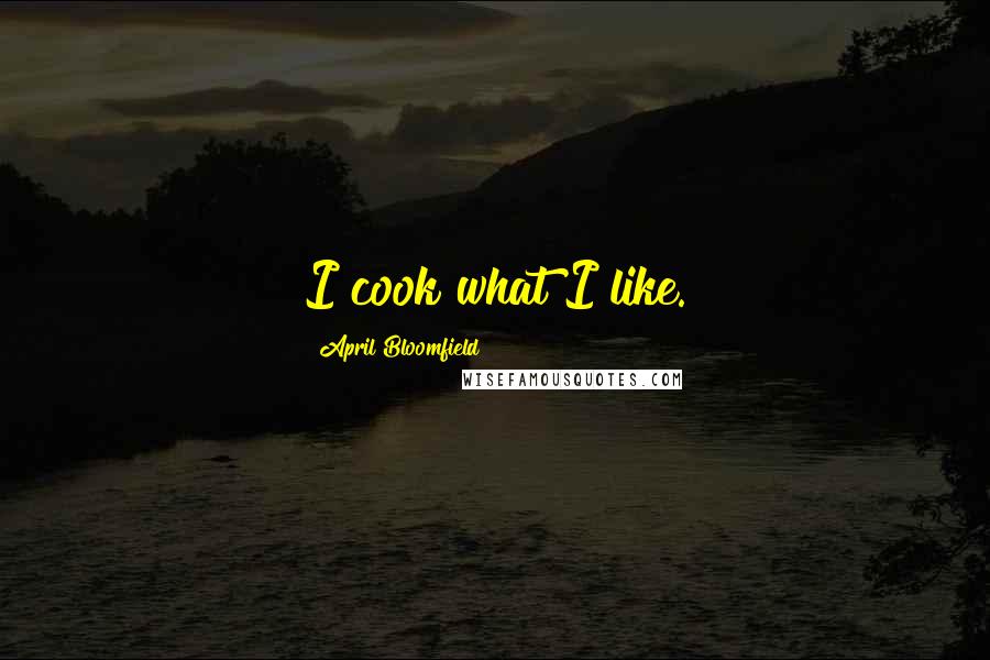 April Bloomfield Quotes: I cook what I like.