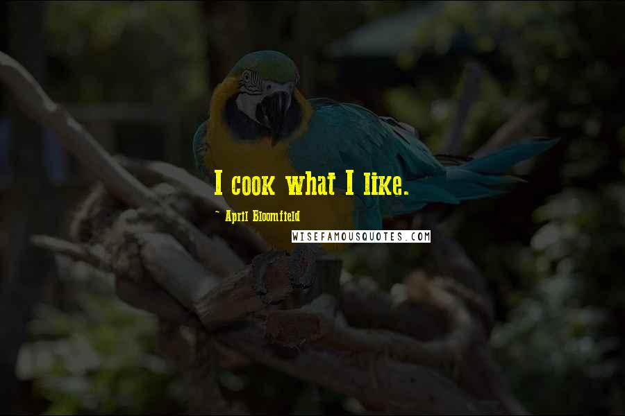 April Bloomfield Quotes: I cook what I like.