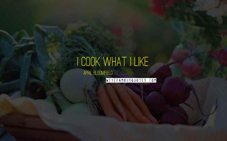 April Bloomfield Quotes: I cook what I like.