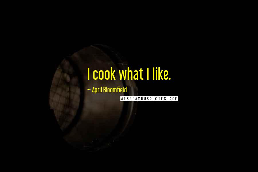April Bloomfield Quotes: I cook what I like.