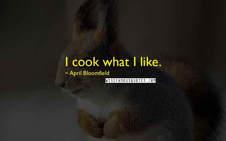 April Bloomfield Quotes: I cook what I like.