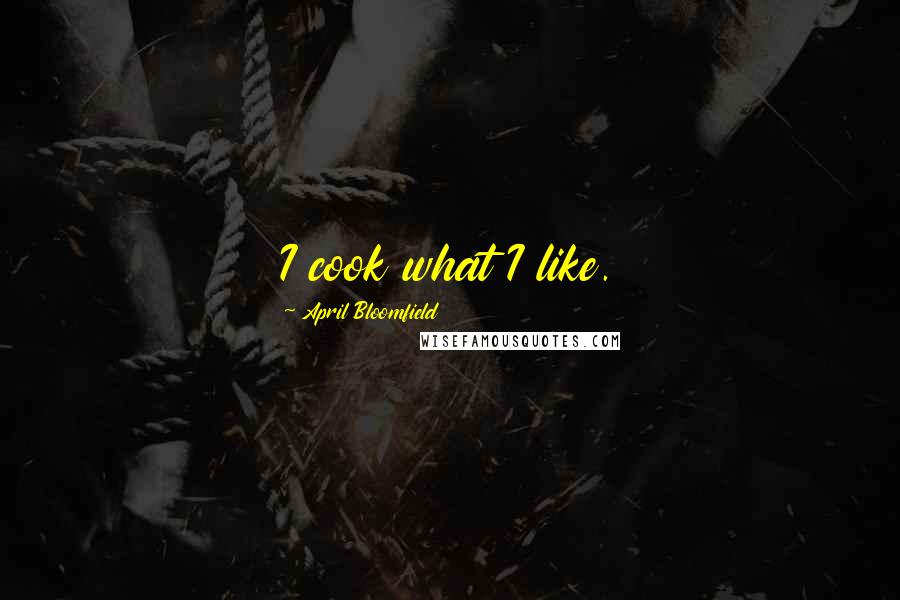 April Bloomfield Quotes: I cook what I like.
