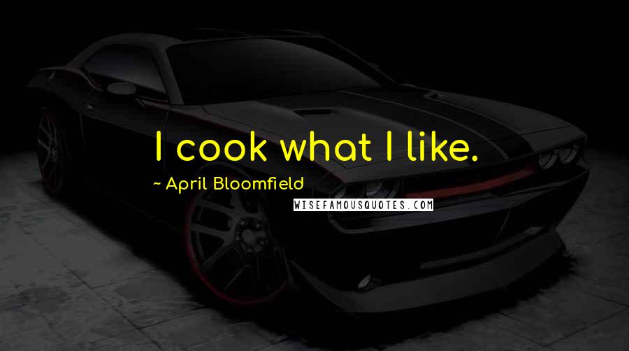 April Bloomfield Quotes: I cook what I like.