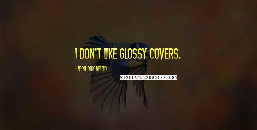 April Bloomfield Quotes: I don't like glossy covers.