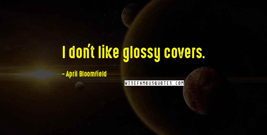 April Bloomfield Quotes: I don't like glossy covers.