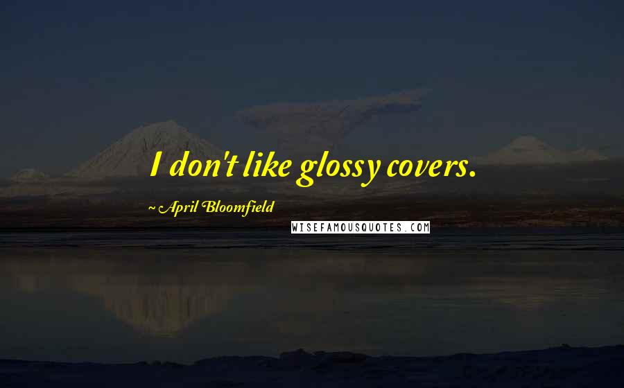 April Bloomfield Quotes: I don't like glossy covers.