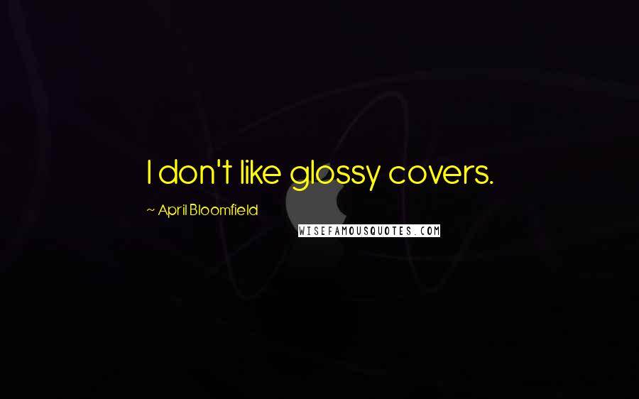 April Bloomfield Quotes: I don't like glossy covers.