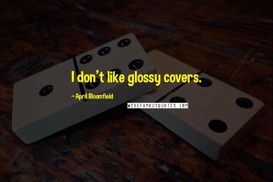 April Bloomfield Quotes: I don't like glossy covers.