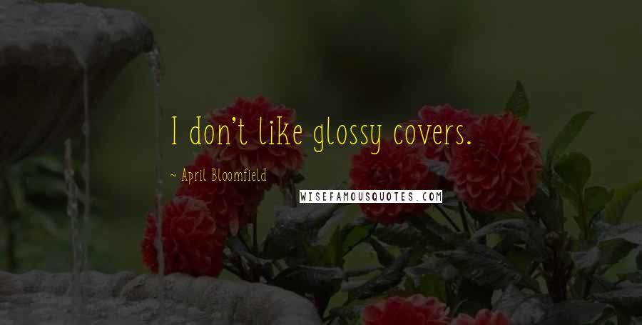 April Bloomfield Quotes: I don't like glossy covers.