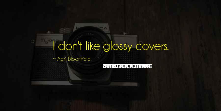 April Bloomfield Quotes: I don't like glossy covers.