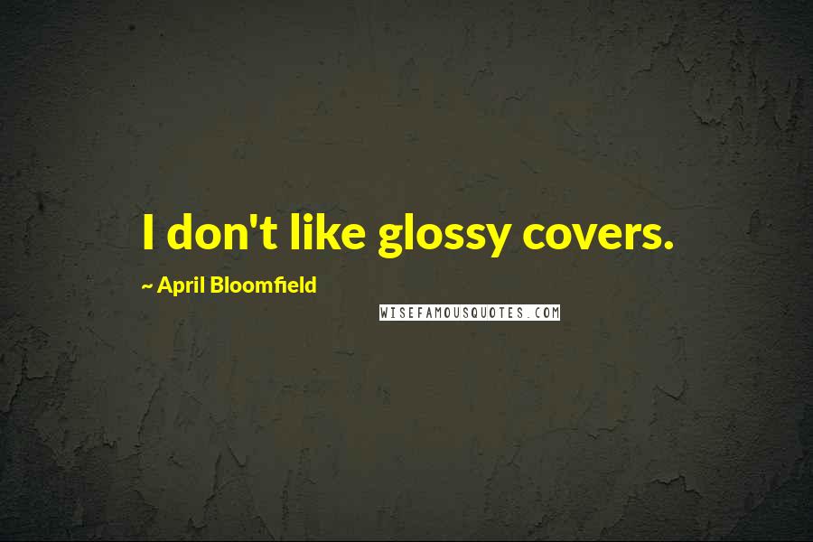 April Bloomfield Quotes: I don't like glossy covers.
