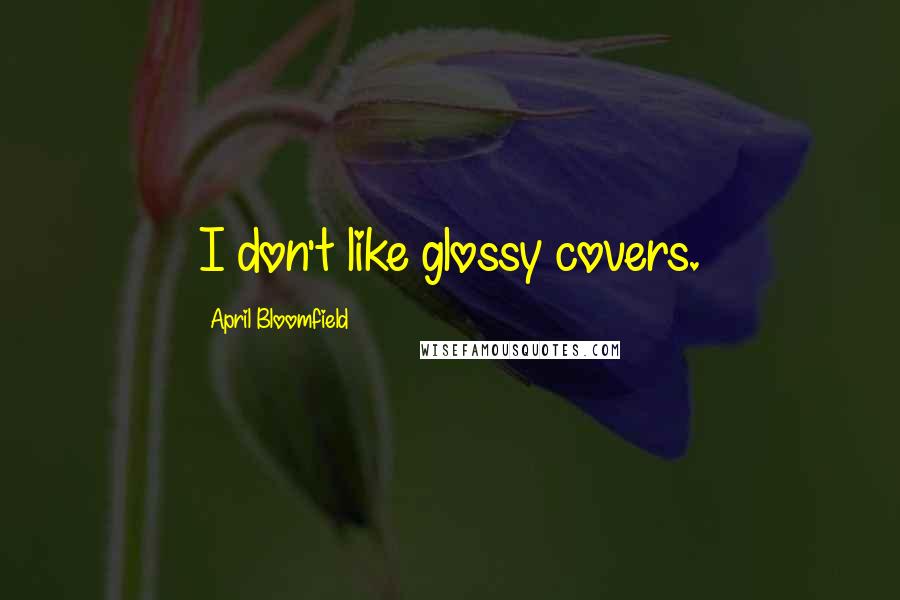 April Bloomfield Quotes: I don't like glossy covers.