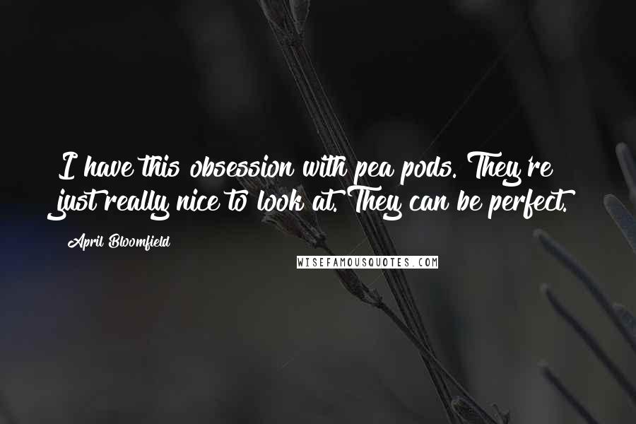 April Bloomfield Quotes: I have this obsession with pea pods. They're just really nice to look at. They can be perfect.