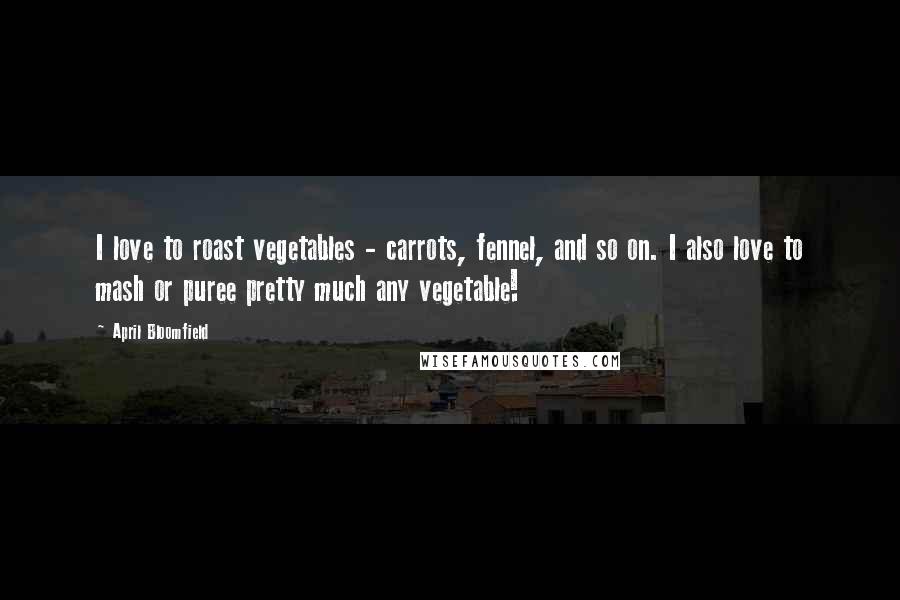 April Bloomfield Quotes: I love to roast vegetables - carrots, fennel, and so on. I also love to mash or puree pretty much any vegetable!