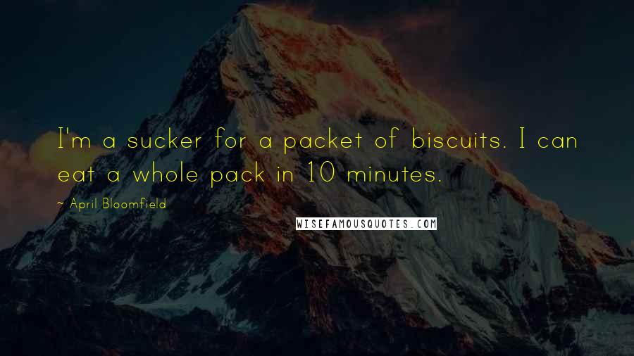 April Bloomfield Quotes: I'm a sucker for a packet of biscuits. I can eat a whole pack in 10 minutes.