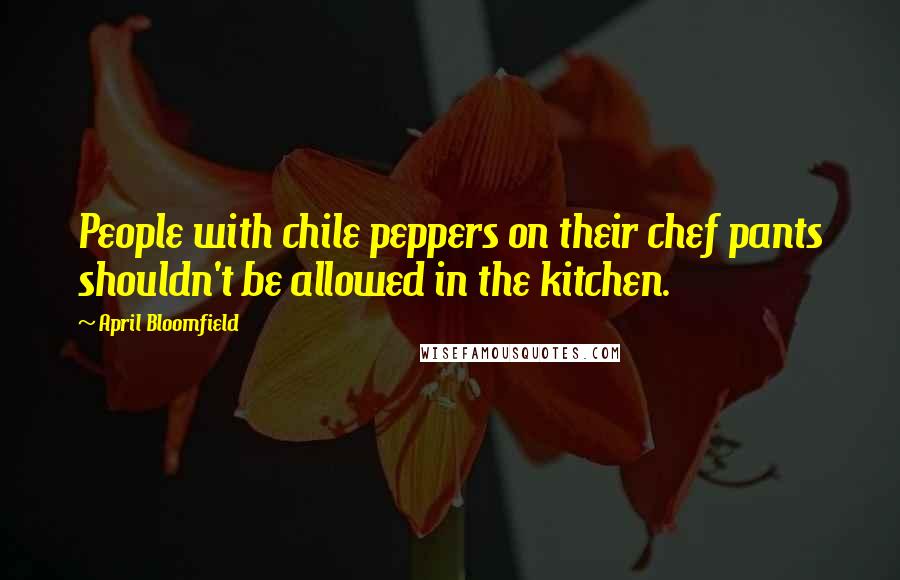 April Bloomfield Quotes: People with chile peppers on their chef pants shouldn't be allowed in the kitchen.