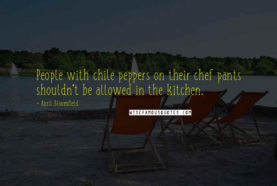 April Bloomfield Quotes: People with chile peppers on their chef pants shouldn't be allowed in the kitchen.