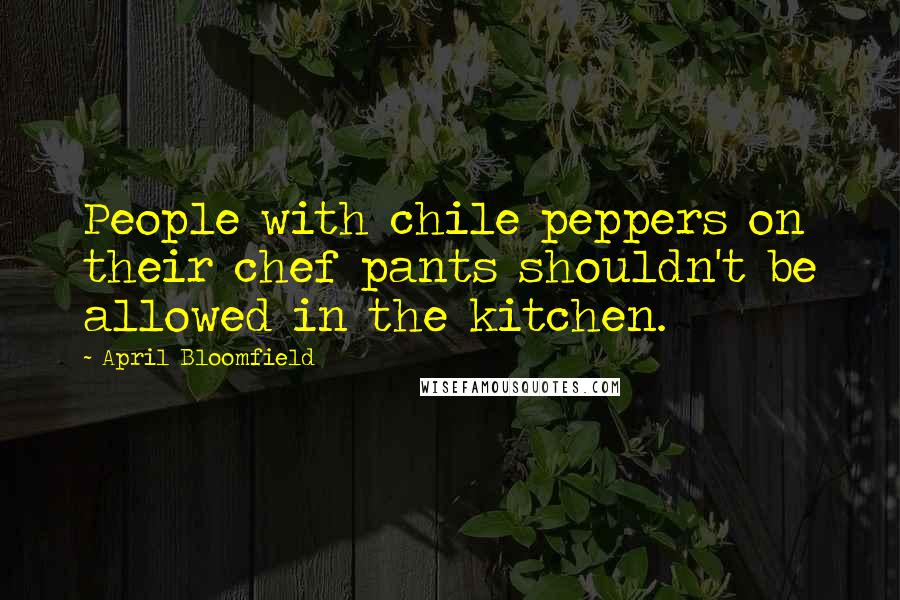 April Bloomfield Quotes: People with chile peppers on their chef pants shouldn't be allowed in the kitchen.