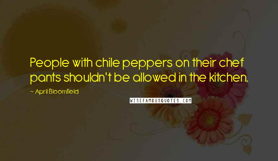 April Bloomfield Quotes: People with chile peppers on their chef pants shouldn't be allowed in the kitchen.