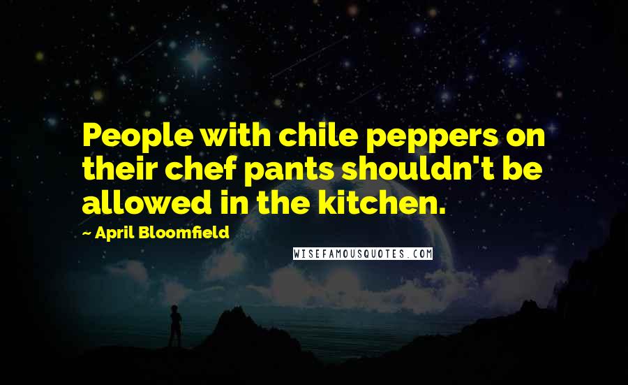 April Bloomfield Quotes: People with chile peppers on their chef pants shouldn't be allowed in the kitchen.