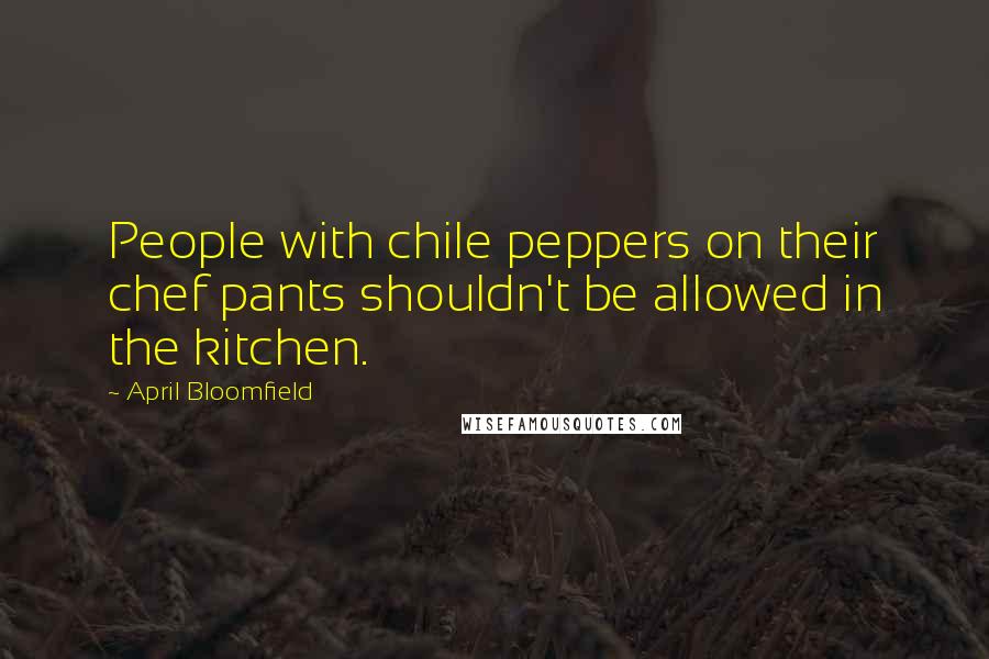 April Bloomfield Quotes: People with chile peppers on their chef pants shouldn't be allowed in the kitchen.