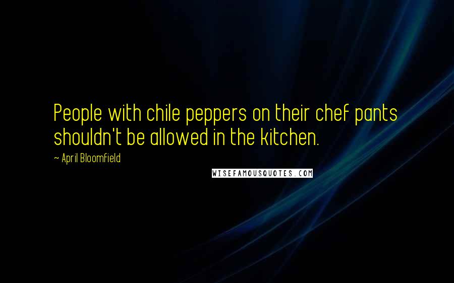 April Bloomfield Quotes: People with chile peppers on their chef pants shouldn't be allowed in the kitchen.