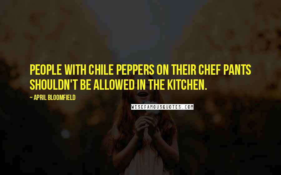 April Bloomfield Quotes: People with chile peppers on their chef pants shouldn't be allowed in the kitchen.